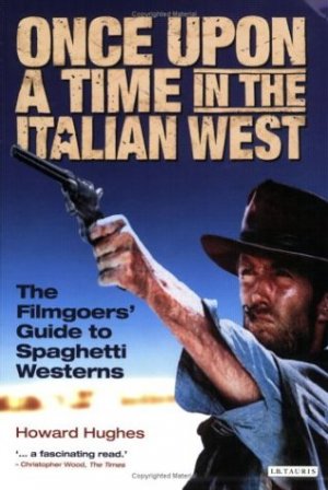 Once Upon a Time in the Italian West: The Filmgoer’s Guide to Spaghetti Westerns — Howard Hughes