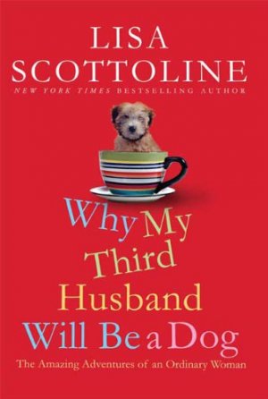 Why My Third Husband Will Be A Dog: The Amazing Adventures of an Ordinary Woman — Lisa Scottoline