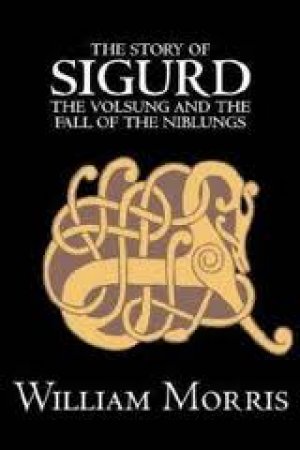 The story of Sigurd the Volsung and the fall of the Niblungs — William Morris