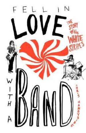 Fell in Love With a Band: The story of the White Stripes — Chris Handyside