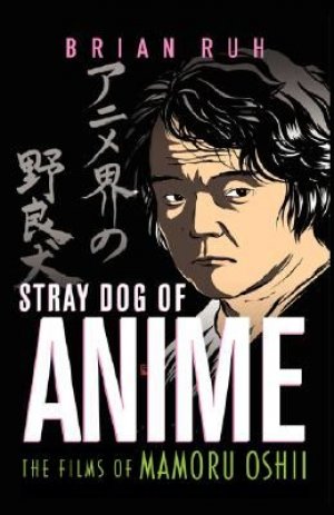 Stray Dog Of Anime: The films of Mamoru Oshii — Brian Ruh