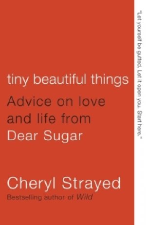 Tiny Beautiful Things: Advice on Love and Life from Dear Sugar — Cheryl Strayed