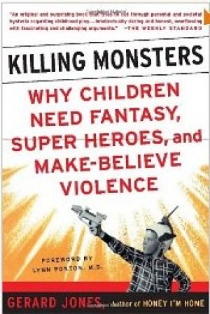 Killing Monsters: Why Children Need Fantasy, Super Heroes, and Make-Believe Violence — Gerard Jones