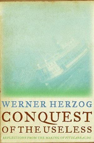Conquest of the Useless: Reflections from the Making of Fitzcarraldo — Werner Herzog