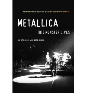 Metallica: This Monster Lives: The Inside Story of Some Kind of Monster — Joe Berlinger