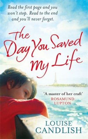 The Day You Saved My Life: Read the first page and you won’t stop. Read to the end and you’ll never forget — Louise Candlish