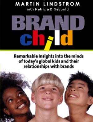 BRANDchild: REMARKABLE INSIGHTS INTO THE MINDS OF TODAY’S GLOBAL KIDS AND THEIR RELATIONSHIP WITH BRANDS — Martin Lindstrom
