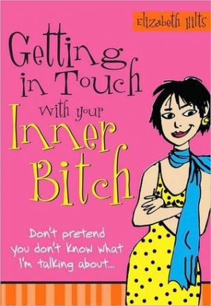 Getting in Touch with Your Inner Bitch — Elizabeth Hilts