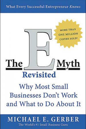The E-Myth Revisited: Why Most Small Businesses Don’t Work and What to Do About It — Michael E. Gerber