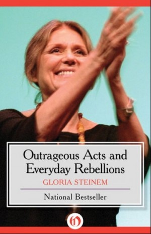 Outrageous Acts and Everyday Rebellions — Gloria Steinem