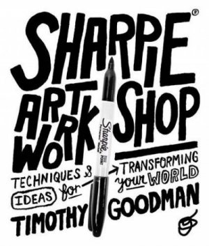 Sharpie Art Workshop: Techniques and Ideas for Transforming Your World — Timothy Goodman