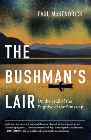 The Bushman’s Lair: On the Trail of the Fugitive of the Shuswap — Paul McKendrick