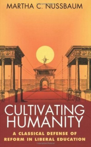 Cultivating Humanity: A Classical Defense Of Reform In Liberal Education — Martha C. Nussbaum
