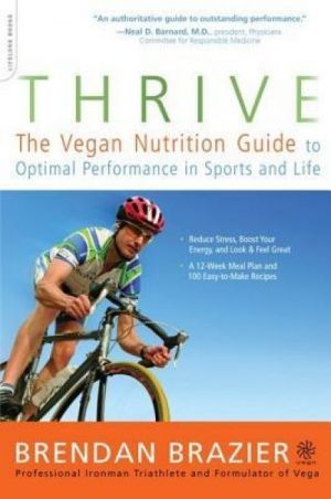 Thrive: The Vegan Nutrition Guide to Optimal Performance in Sports and Life: The Vegan Nutrition Guide to Optimal Performance in Sports and Life — Brendan Brazier
