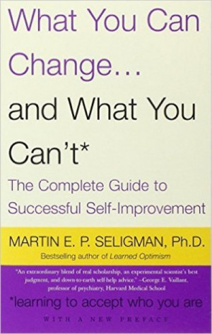 What You Can Change and What You Can’t: he Complete Guide to Successful Self-Improvement — Martin E. P. Seligman