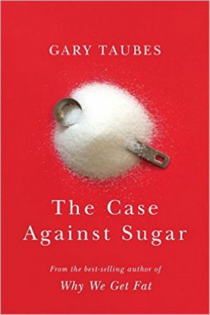 The Case Against Sugar — Gary Taubes