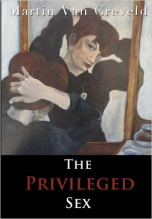 The Privileged Sex: volume, one of the very few in any language, takes on these questions head on — Martin van Creveld