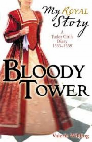 Bloody Tower (My Royal Story): A Tudor Girl’s Diary 1553-1559 — Valerie Wilding
