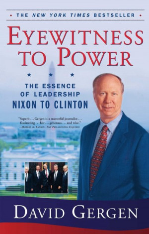 Eyewitness to Power: The Essence of Leadership Nixon to Clinton — David Gergen