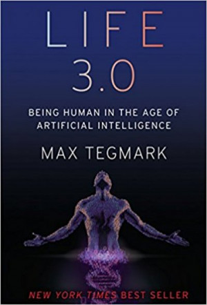 Life 3.0: Being Human in the Age of Artificial Intelligence — Max Tegmark