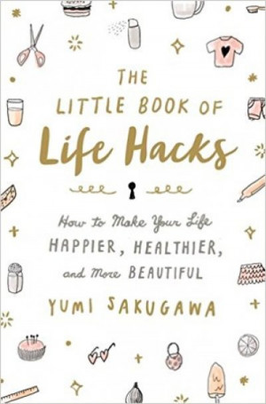 The Little Book of Life Hacks: How to Make Your Life Happier, Healthier, and More Beautiful — Yumi Sakugawa