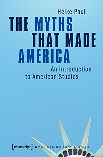 The Myths that Made America: An Introduction to American Studies — Heike Paul