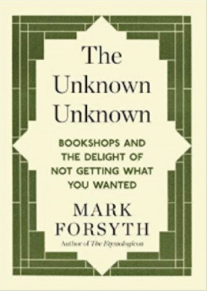 The Unknown Unknown: Bookshops and the delight of not getting what you wanted — Mark Forsyth