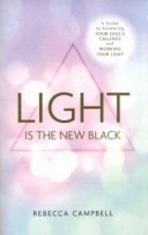 Light is the new black: A Guide to Answering Your Soul’s Callings and Working Your Light — Rebecca Campbell