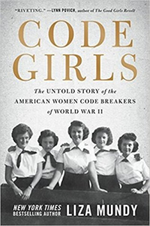 Code Girls: The Untold Story of the American Women Code Breakers Who Helped Win World War II — Liza Mundy