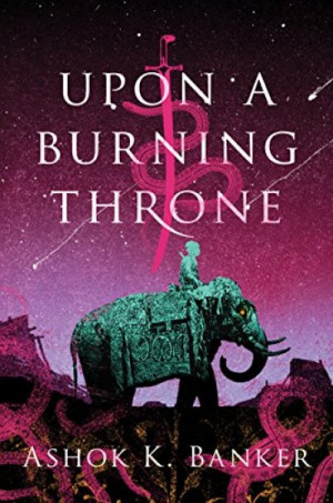 Upon a Burning Throne (Upon a Burning Throne #1) — Ashok K. Banker