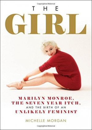 The Girl: Marilyn Monroe, The Seven Year Itch, and the Birth of an Unlikely Feminist — Michelle Morgan