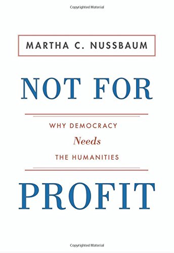 Not for Profit: Why Democracy Needs the Humanities — Martha C. Nussbaum