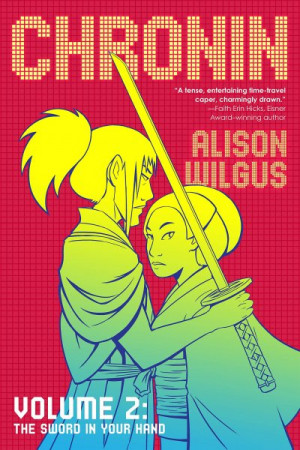 Chronin Volume 2: The Sword in Your Hand: Volume 2: The Sword in Your Hand concludes the adrenaline-fueled adventure that asks: when time is of the essence, is it more important to save yo — Alison Wilgus