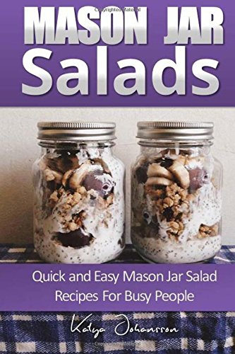 Mason Jar Salads: Quick and Easy Mason Jar Salad Recipes for Busy People — Katya Johansson