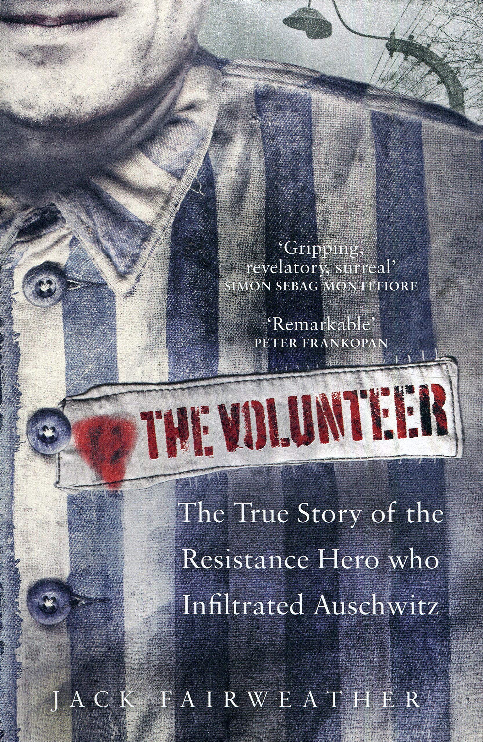 The Volunteer: The True Story of the Resistance Hero who Infiltrated Auschwitz — Jack Fairweather