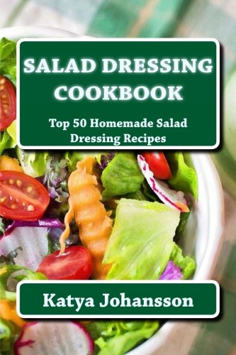 Salad Dressing Cookbook: Top 50 Homemade Salad Dressing Recipes — Katya Johansson