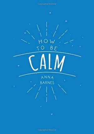 How To Be Calm — Anna Barnes