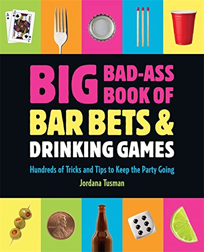 Big Bad-Ass Book of Bar Bets and Drinking Games: Hundreds of Tricks and Tips to Keep the Party Going — Jordana Tusman