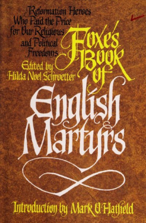 Foxe’s Book of English Martyrs: Reformation Heroes Who Paid the Price for Our Religious and Political Freedoms — John Foxe
