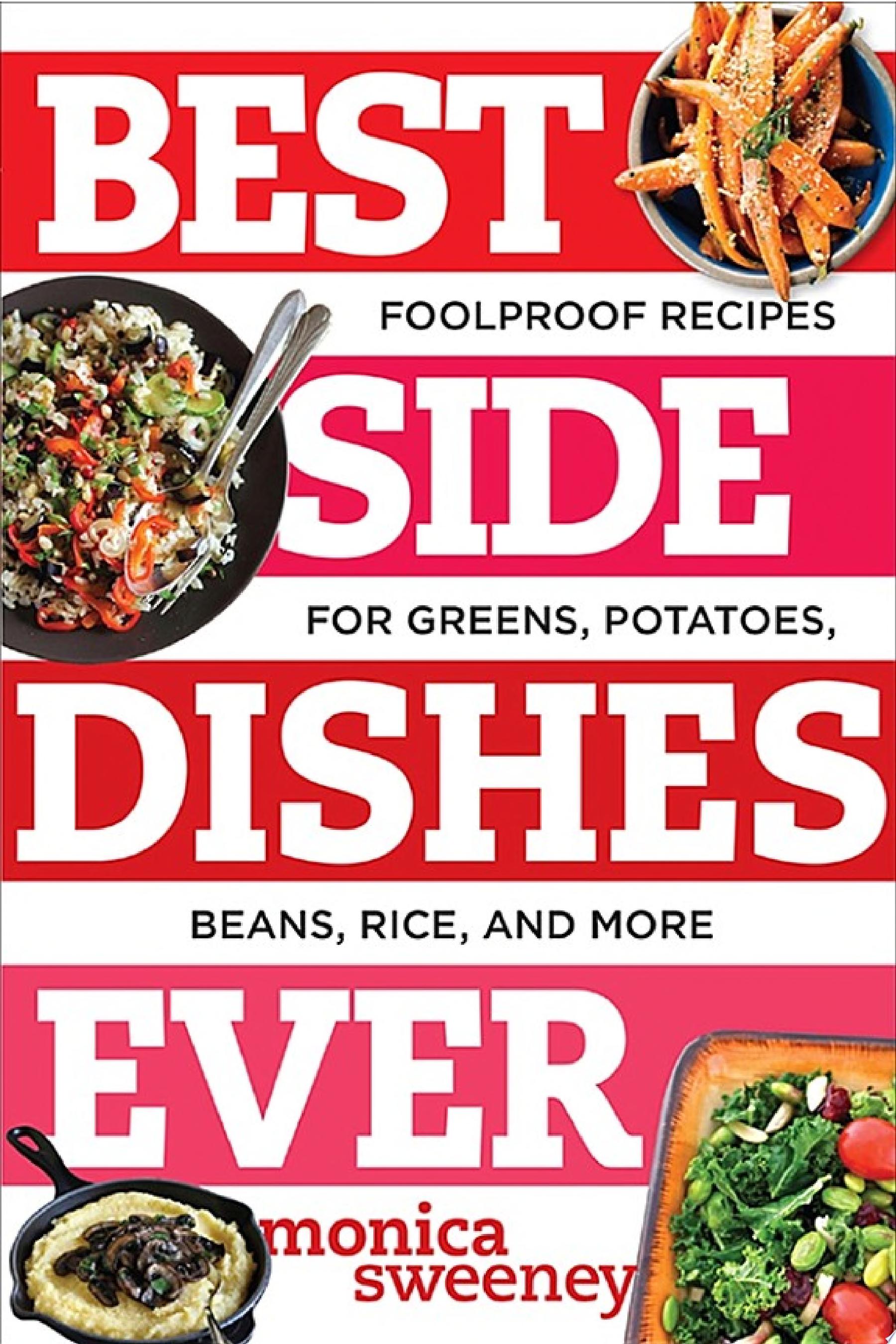 Best Side Dishes Ever: Foolproof Recipes for Greens, Potatoes, Beans, Rice, and More — Monica Sweeney