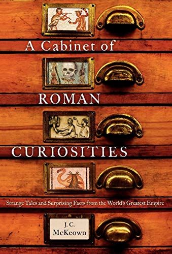 A Cabinet of Roman Curiosities: Strange Tales and Surprising Facts from the World’s Greatest Empire — J. C. McKeown
