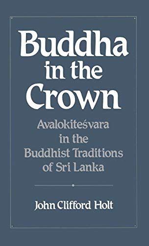 Buddha in the Crown: Avalokitesvara in the Buddhist Traditions of Sri Lanka — John Clifford Holt