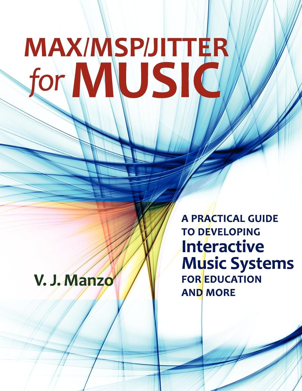 Max//Msp/Jitter for Music: A Practical Guide to Developing Interactive Music Systems for Education and More — V. J. Manzo, Vincent J. Manzo