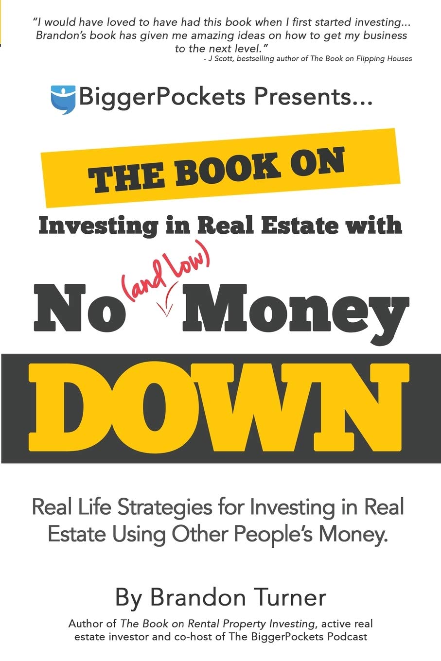 The Book on Investing in Real Estate with No (and Low) Money Down: Real Life Strategies for Investing in Real Estate Using Other People’s Money — Brandon Turner