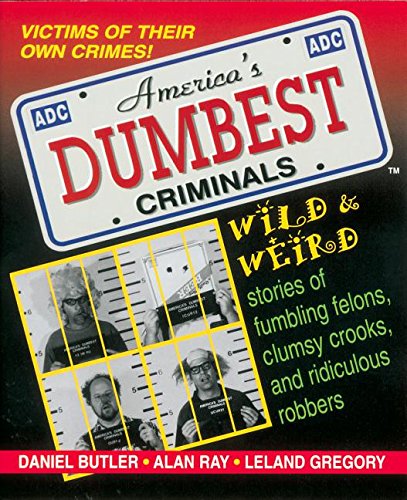 America’s Dumbest Criminals: Wild and Weird Stories of Fumbling Felons, Clumsy Crooks, and Ridiculous Robbers — Daniel Butler, Thomas Nelson, Leland Gregory, Alan Ray