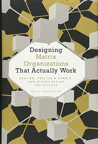 Designing Matrix Organizations that Actually Work: How IBM, Proctor & Gamble and Others Design for Success — Jay R. Galbraith