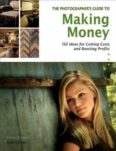 The Photographer’s Guide to Making Money: 150 Ideas for Cutting Costs and Boosting Profits — Karen Dórame