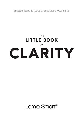 The Little Book of Clarity: A Quick Guide to Focus and Declutter Your Mind — Jamie Smart