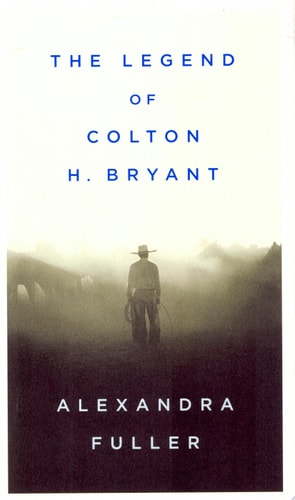 The Legend of Colton H. Bryant — Alexandra Fuller