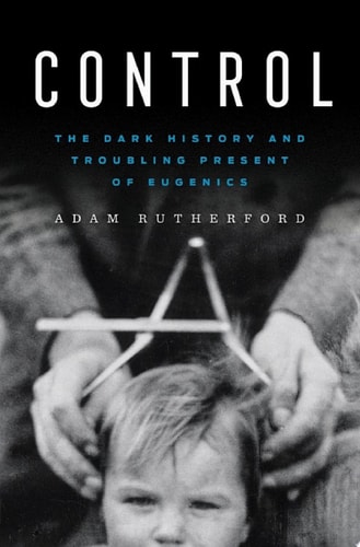 Control: The Dark History and Troubling Present of Eugenics — Adam Rutherford